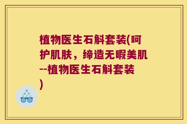 植物医生石斛套装(呵护,缔造无暇美肌--植物医生石斛套装) 植物医生石斛套装(呵护,缔造无暇美肌--植物医生石斛套装)