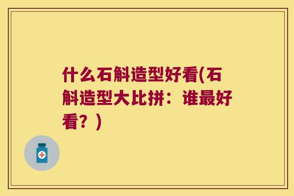 什么石斛造型好看(石斛造型大比拼：谁最好看？)