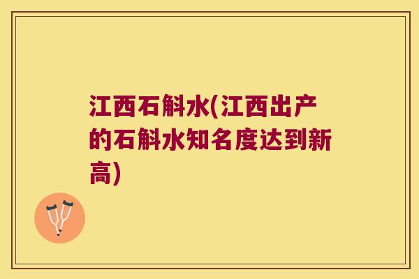 江西石斛水(江西出产的石斛水知名度达到新高)