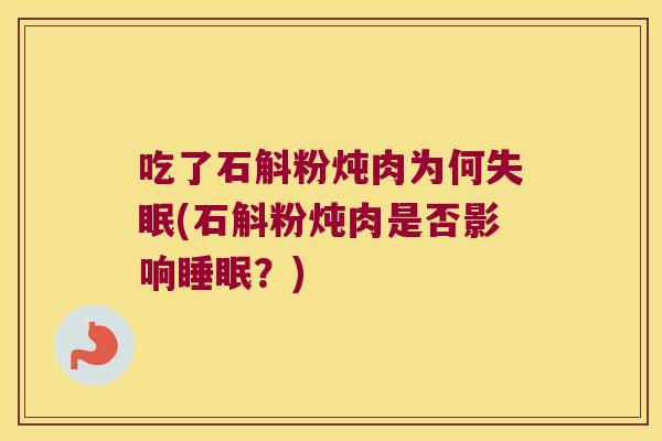 吃了石斛粉炖肉为何失眠(石斛粉炖肉是否影响睡眠？)