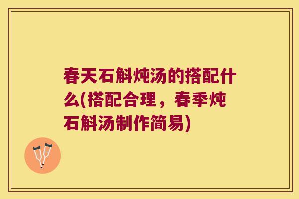 春天石斛炖汤的搭配什么(搭配合理，春季炖石斛汤制作简易)