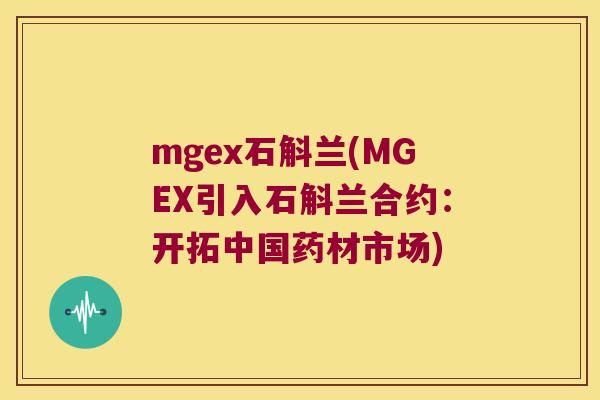 mgex石斛兰(MGEX引入石斛兰合约：开拓中国药材市场)