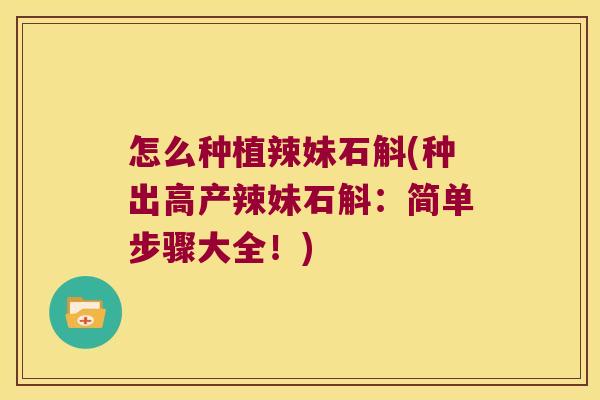 怎么种植辣妹石斛(种出高产辣妹石斛：简单步骤大全！)