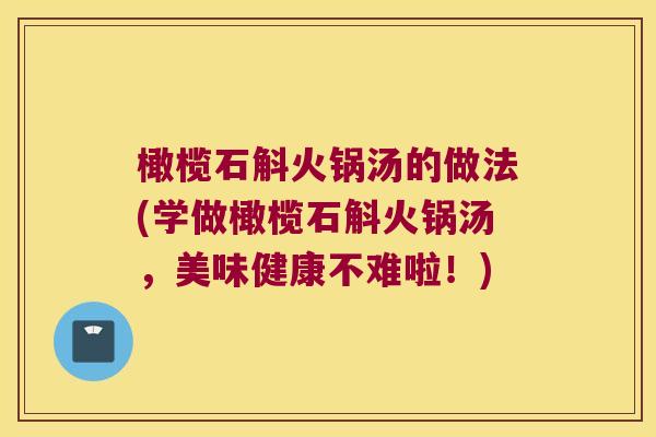 橄榄石斛火锅汤的做法(学做橄榄石斛火锅汤,美味健康不难啦!) 橄榄石斛火锅汤的做法(学做橄榄石斛火锅汤,美味健康不难啦!)