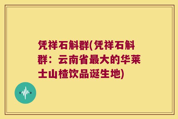 凭祥石斛群(凭祥石斛群：云南省大的华莱士山楂饮品诞生地)