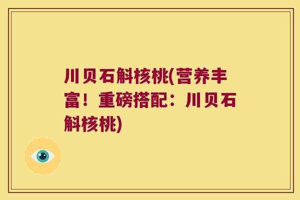 川贝石斛核桃(营养丰富！重磅搭配：川贝石斛核桃)