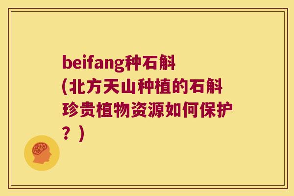 beifang种石斛(北方天山种植的石斛珍贵植物资源如何保护？)