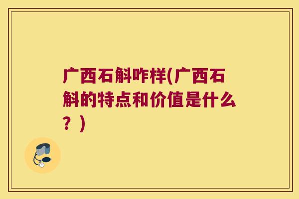 广西石斛咋样(广西石斛的特点和价值是什么？)