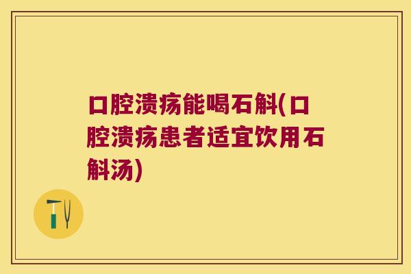 口腔溃疡能喝石斛(口腔溃疡患者适宜饮用石斛汤)