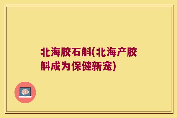 北海胶石斛(北海产胶斛成为保健新宠)