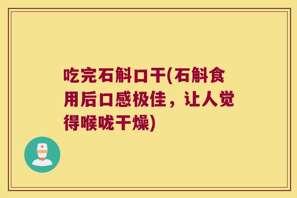 吃完石斛口干(石斛食用后口感极佳，让人觉得喉咙干燥)