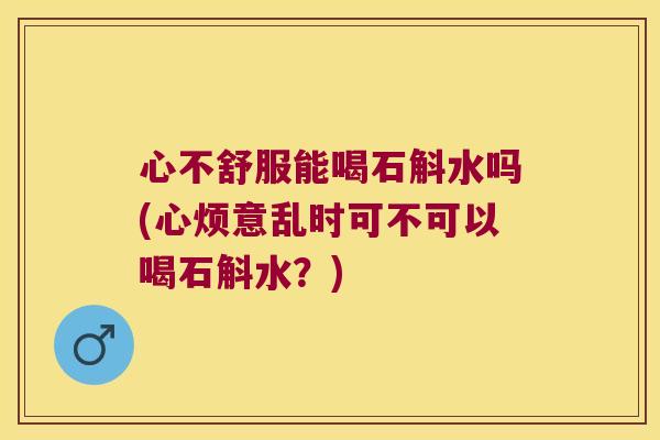 心不舒服能喝石斛水吗(心烦意乱时可不可以喝石斛水？)