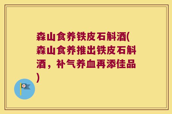 森山食养铁皮石斛酒(森山食养推出铁皮石斛酒,再添佳品) 森山食养铁皮石斛酒(森山食养推出铁皮石斛酒,再添佳品)