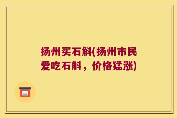 扬州买石斛(扬州市民爱吃石斛，价格猛涨)