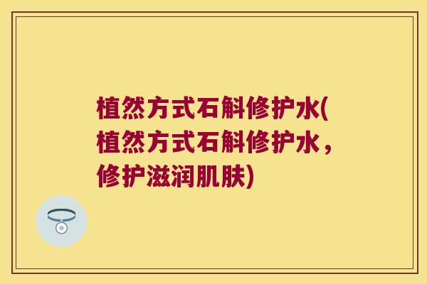 植然方式石斛修护水(植然方式石斛修护水，修护滋润肌肤)