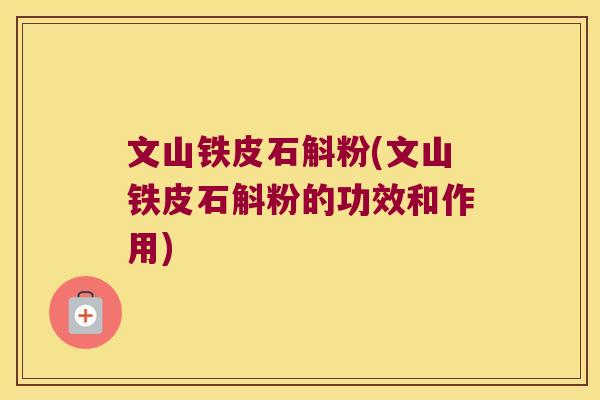文山铁皮石斛粉(文山铁皮石斛粉的功效和作用)