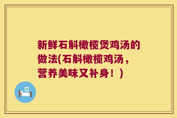 新鲜石斛橄榄煲鸡汤的做法(石斛橄榄鸡汤，营养美味又补身！)