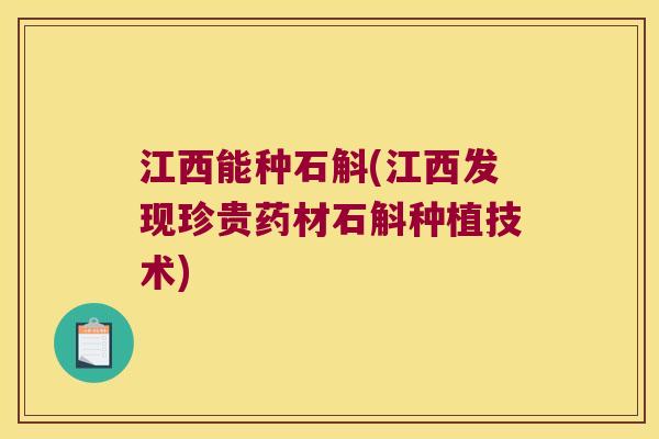 江西能种石斛(江西发现珍贵药材石斛种植技术)