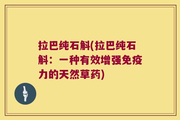 拉巴纯石斛(拉巴纯石斛：一种有效增强免疫力的天然草药)