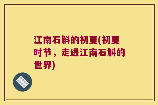 江南石斛的初夏(初夏时节，走进江南石斛的世界)
