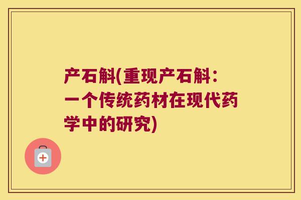产石斛(重现产石斛:一个传统药材在现代药学中的研究) 产石斛(重现产石斛:一个传统药材在现代药学中的研究)