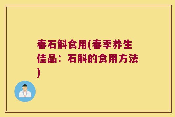 春石斛食用(春季养生佳品：石斛的食用方法)