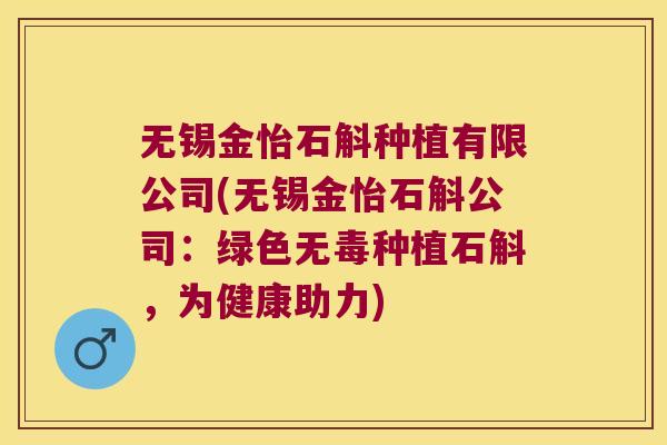 无锡金怡石斛种植有限公司(无锡金怡石斛公司：绿色无毒种植石斛，为健康助力)