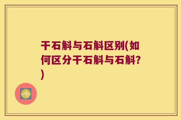 干石斛与石斛区别(如何区分干石斛与石斛？)