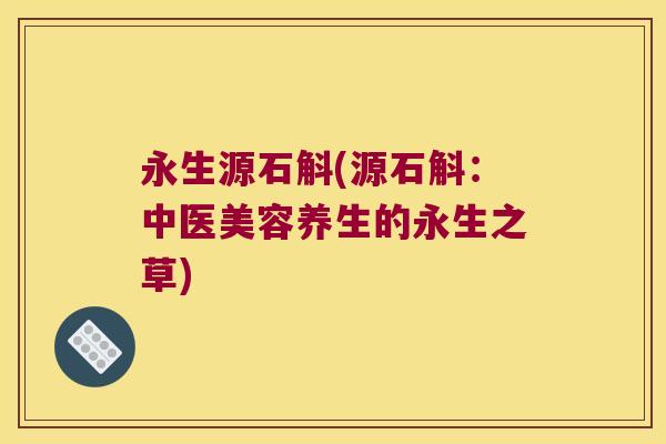 永生源石斛(源石斛:中医美容养生的永生之草) 永生源石斛(源石斛:中医美容养生的永生之草)