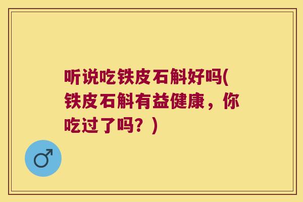 听说吃铁皮石斛好吗(铁皮石斛有益健康，你吃过了吗？)