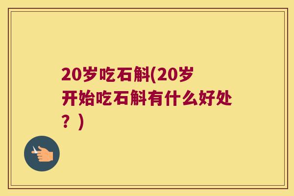 20岁吃石斛(20岁开始吃石斛有什么好处？)