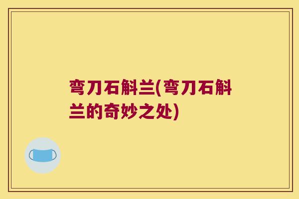 弯刀石斛兰(弯刀石斛兰的奇妙之处)