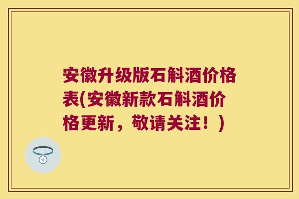 安徽升级版石斛酒价格表(安徽新款石斛酒价格更新，敬请关注！)