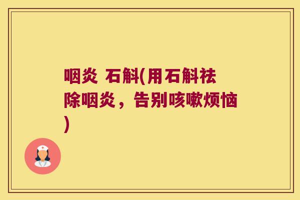 咽炎 石斛(用石斛祛除咽炎，告别咳嗽烦恼)