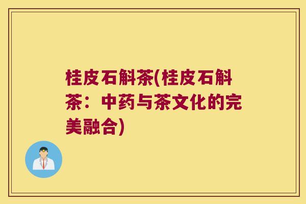 桂皮石斛茶(桂皮石斛茶：中药与茶文化的完美融合)