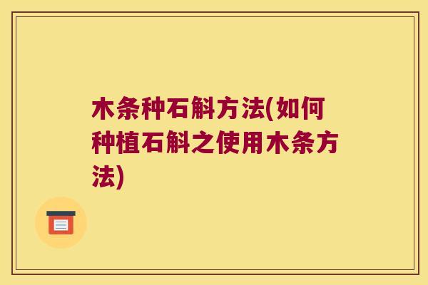 木条种石斛方法(如何种植石斛之使用木条方法)