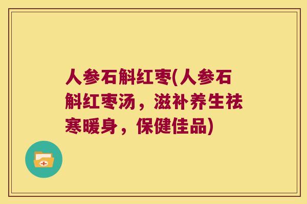 人参石斛红枣(人参石斛红枣汤，滋补养生祛寒暖身，保健佳品)