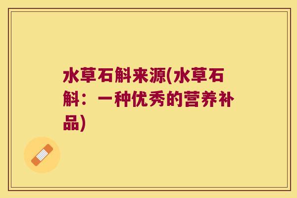 水草石斛来源(水草石斛：一种优秀的营养补品)