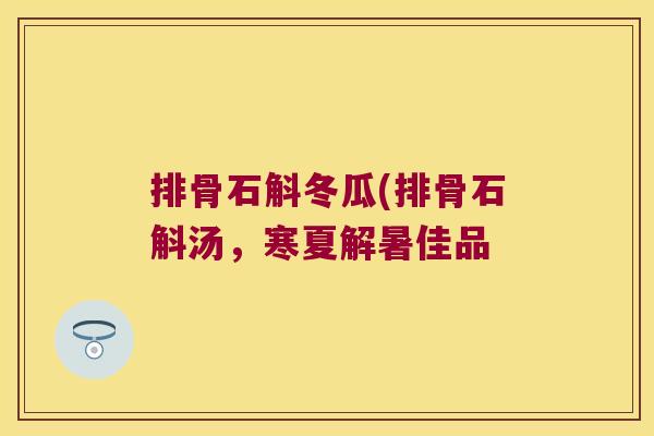 排骨石斛冬瓜(排骨石斛汤，寒夏解暑佳品