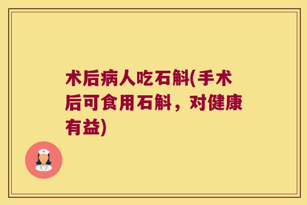 术后病人吃石斛(手术后可食用石斛，对健康有益)