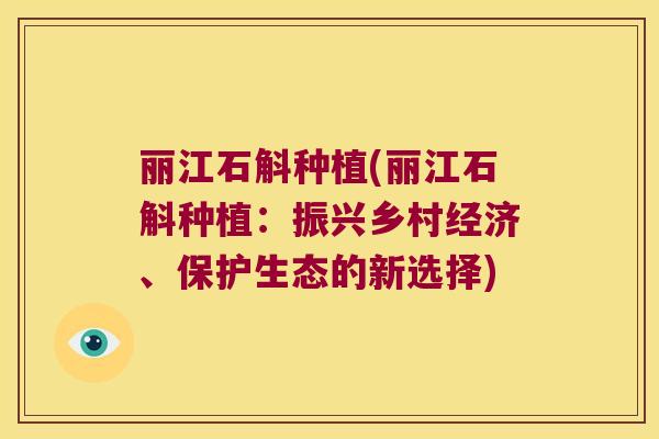 丽江石斛种植(丽江石斛种植：振兴乡村经济、保护生态的新选择)