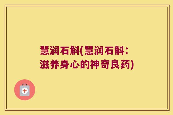 慧润石斛(慧润石斛：滋养身心的神奇良药)