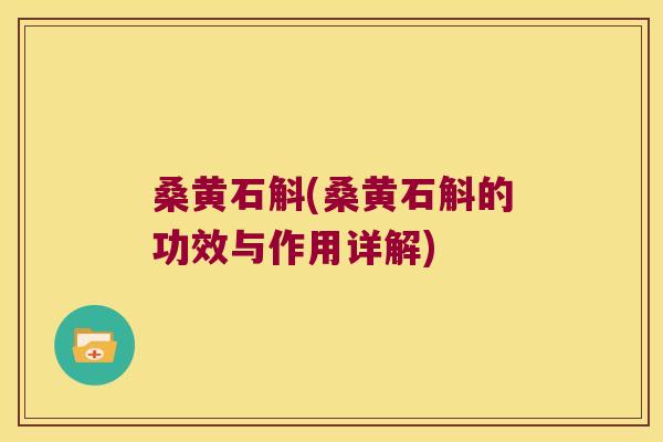 桑黄石斛(桑黄石斛的功效与作用详解)
