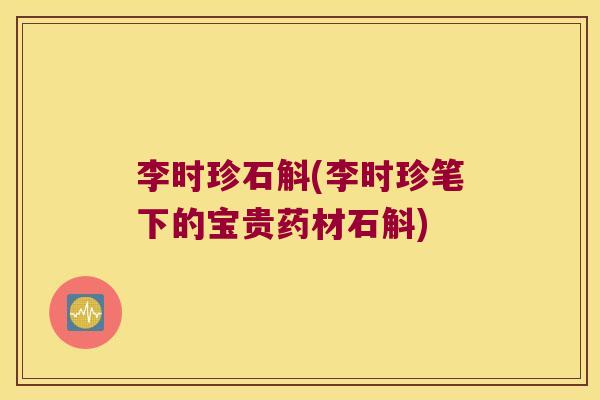 李时珍石斛(李时珍笔下的宝贵药材石斛)