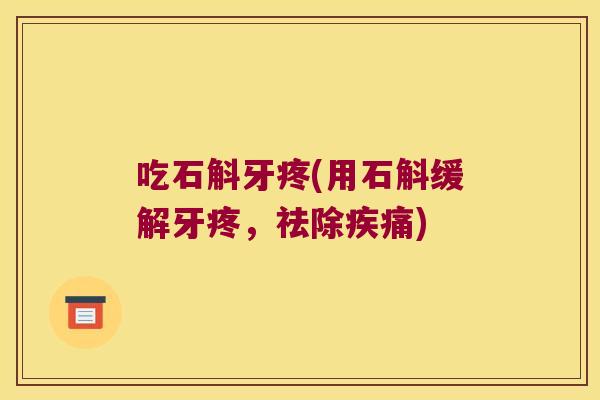 吃石斛牙疼(用石斛缓解牙疼，祛除疾痛)