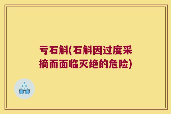 亏石斛(石斛因过度采摘而面临灭绝的危险)