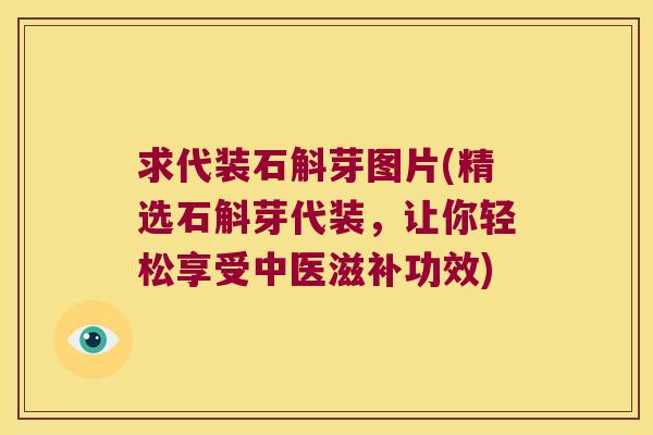 求代装石斛芽图片(精选石斛芽代装，让你轻松享受中医滋补功效)