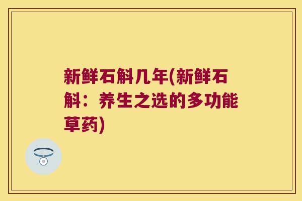 新鲜石斛几年(新鲜石斛：养生之选的多功能草药)