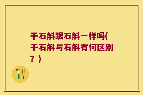 干石斛跟石斛一样吗(干石斛与石斛有何区别？)