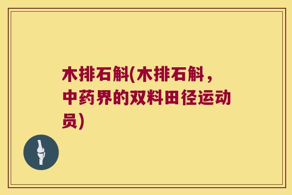 木排石斛(木排石斛，界的双料田径运动员)